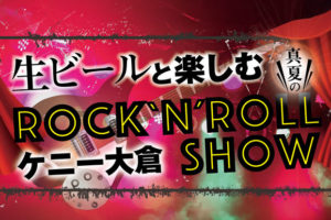 生ビールと楽しむ ケニー大倉 真夏のROCK’N’ROL・・・